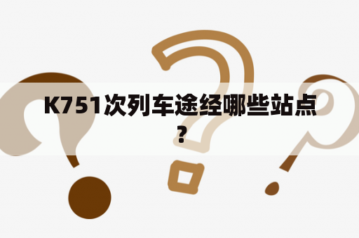 K751次列车途经哪些站点？