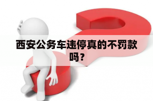 西安公务车违停真的不罚款吗？