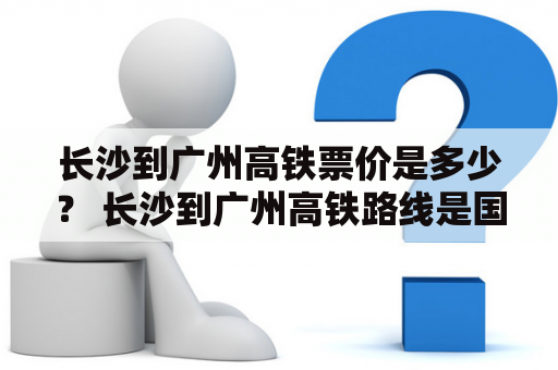 长沙到广州高铁票价是多少？ 长沙到广州高铁路线是国家高速铁路网中的一条干线，目前全天共有53趟高铁列车往返长沙和广州。根据车次不同、时间不同和席别不同，高铁票价也不尽相同。一般来说，一等座的票价在300-500元之间，二等座的票价在200-400元之间，商务座的票价则在800元左右。旅客可以通过互联网、电话、火车站窗口等多种方式购票，建议提前预订以便获取更便宜的票价。