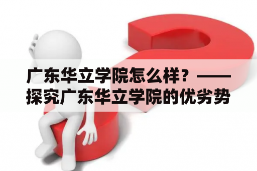 广东华立学院怎么样？——探究广东华立学院的优劣势