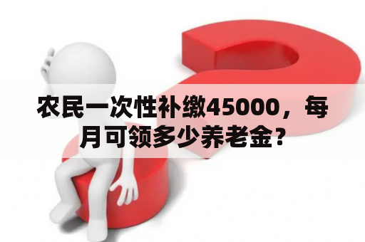 农民一次性补缴45000，每月可领多少养老金？
