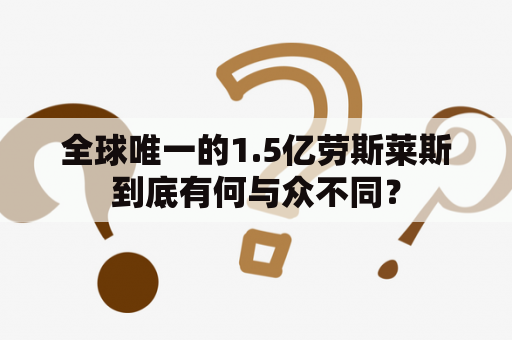 全球唯一的1.5亿劳斯莱斯到底有何与众不同？