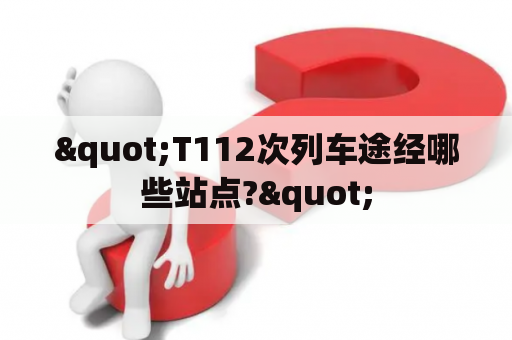 "T112次列车途经哪些站点?"