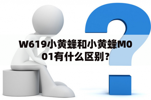 W619小黄蜂和小黄蜂M001有什么区别？