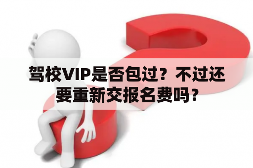 驾校VIP是否包过？不过还要重新交报名费吗？