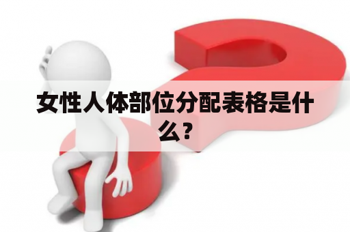 女性人体部位分配表格是什么？