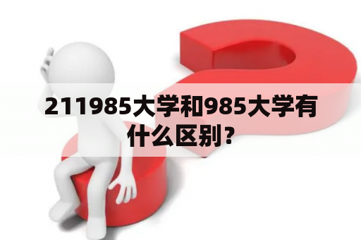 211985大学和985大学有什么区别？
