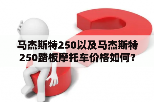 马杰斯特250以及马杰斯特250踏板摩托车价格如何？