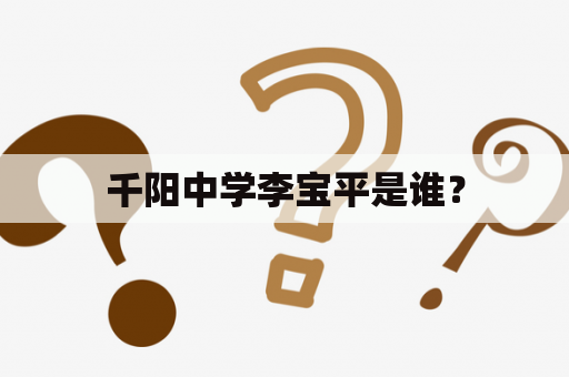 千阳中学李宝平是谁？