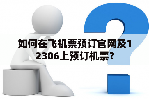 如何在飞机票预订官网及12306上预订机票？