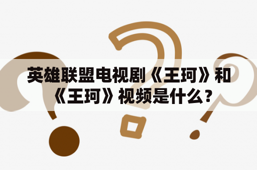 英雄联盟电视剧《王珂》和《王珂》视频是什么？