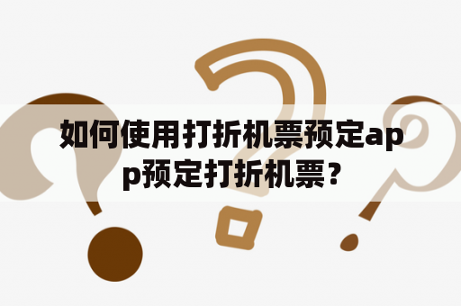 如何使用打折机票预定app预定打折机票？