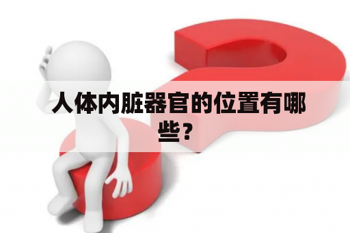  人体内脏器官的位置有哪些？