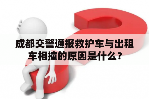 成都交警通报救护车与出租车相撞的原因是什么？