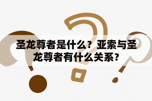 圣龙尊者是什么？亚索与圣龙尊者有什么关系？