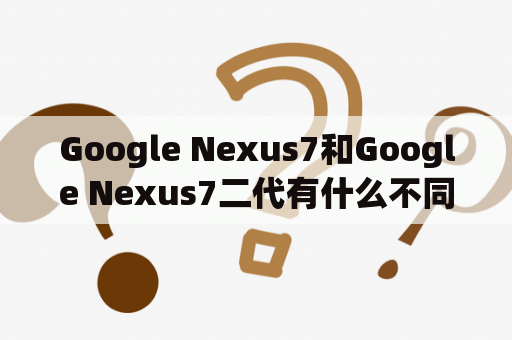 Google Nexus7和Google Nexus7二代有什么不同？