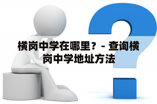 横岗中学在哪里？- 查询横岗中学地址方法