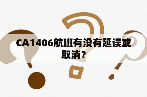 CA1406航班有没有延误或取消？