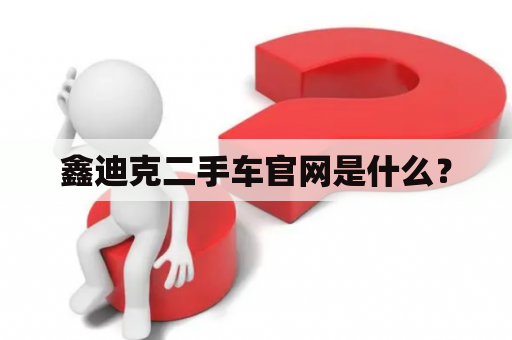 鑫迪克二手车官网是什么？