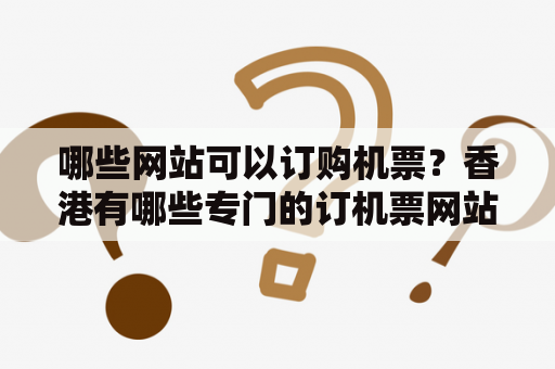 哪些网站可以订购机票？香港有哪些专门的订机票网站？