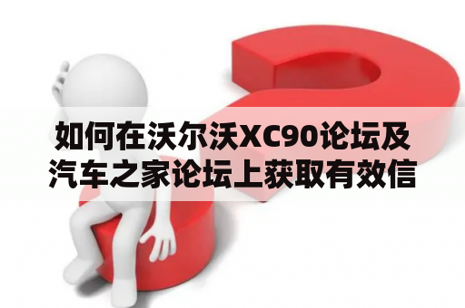 如何在沃尔沃XC90论坛及汽车之家论坛上获取有效信息？