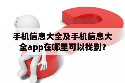 手机信息大全及手机信息大全app在哪里可以找到？