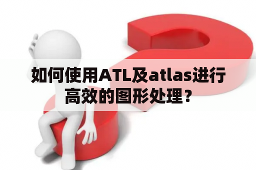 如何使用ATL及atlas进行高效的图形处理？