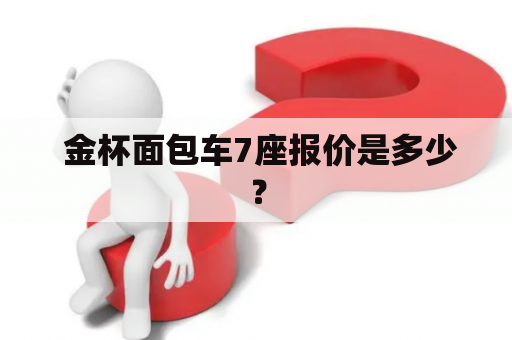  金杯面包车7座报价是多少？