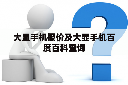 大显手机报价及大显手机百度百科查询