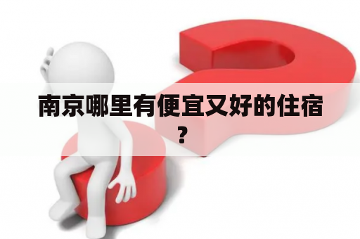 南京哪里有便宜又好的住宿？