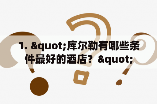 1. "库尔勒有哪些条件最好的酒店？"