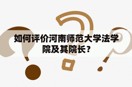 如何评价河南师范大学法学院及其院长？