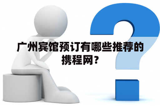 广州宾馆预订有哪些推荐的携程网？