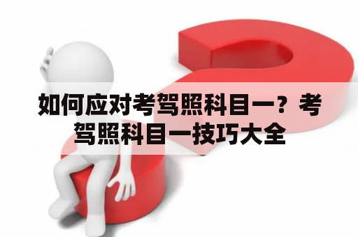 如何应对考驾照科目一？考驾照科目一技巧大全