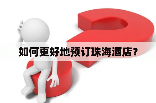 如何更好地预订珠海酒店？