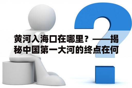 黄河入海口在哪里？——揭秘中国第一大河的终点在何处