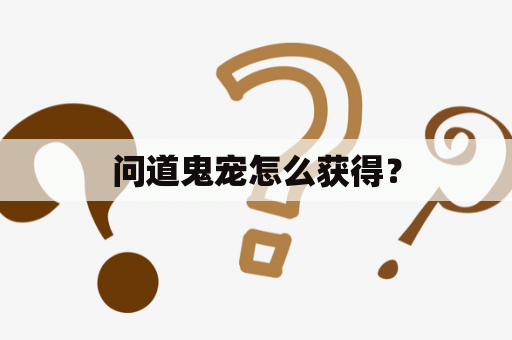 问道鬼宠怎么获得？