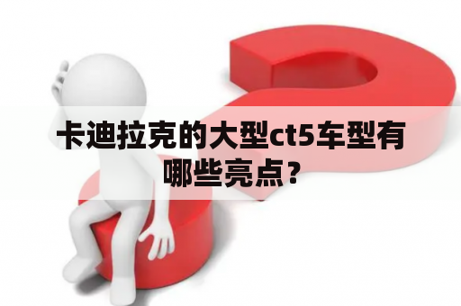 卡迪拉克的大型ct5车型有哪些亮点？