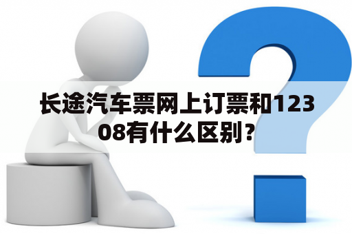 长途汽车票网上订票和12308有什么区别？