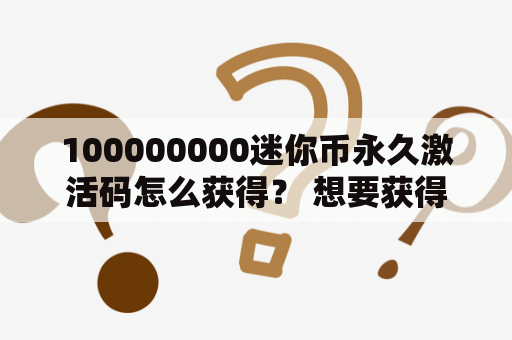 100000000迷你币永久激活码怎么获得？ 想要获得100000000迷你币永久激活码的小伙伴们，赶紧来看看吧！