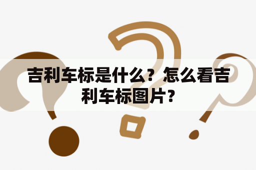 吉利车标是什么？怎么看吉利车标图片？
