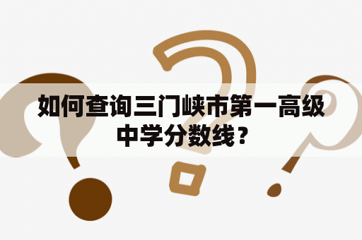 如何查询三门峡市第一高级中学分数线？