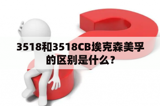 3518和3518CB埃克森美孚的区别是什么？