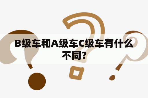 B级车和A级车C级车有什么不同？