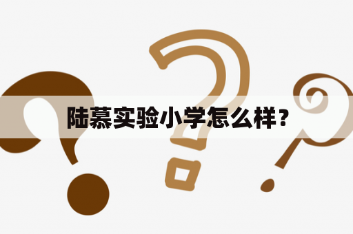 陆慕实验小学怎么样？