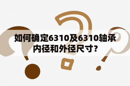 如何确定6310及6310轴承内径和外径尺寸？
