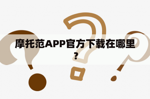 摩托范APP官方下载在哪里？