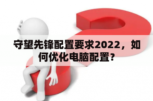 守望先锋配置要求2022，如何优化电脑配置？