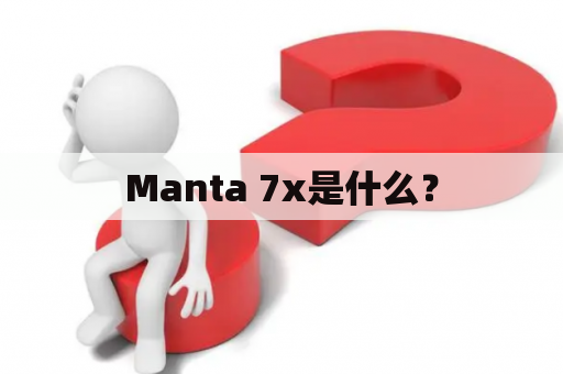 Manta 7x是什么？