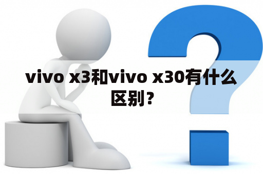 vivo x3和vivo x30有什么区别？